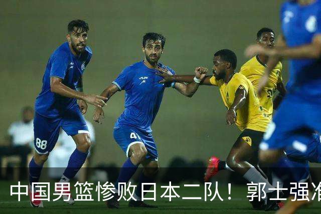 中国男篮惨败日本二队！郭士强准备不足+战术落后，轻敌酿成惨案